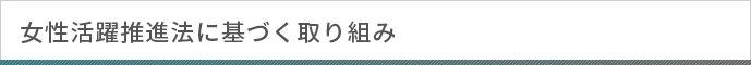 女性活躍推進法に基づく取り組み